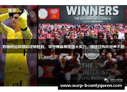 昨晚阿仙奴精彩逆转胜利，攻守兼备展现强大实力，球迷狂热欢呼声不断