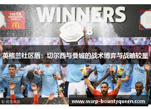 英格兰社区盾：切尔西与曼城的战术博弈与战略较量