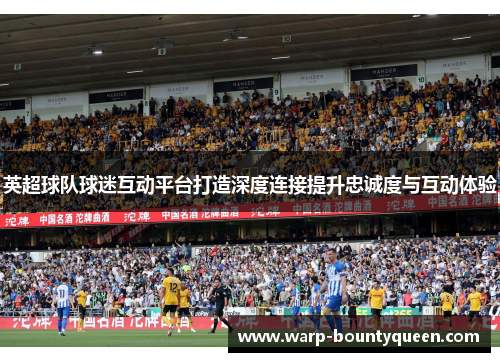 英超球队球迷互动平台打造深度连接提升忠诚度与互动体验