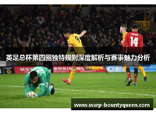 英足总杯第四圈独特规则深度解析与赛事魅力分析