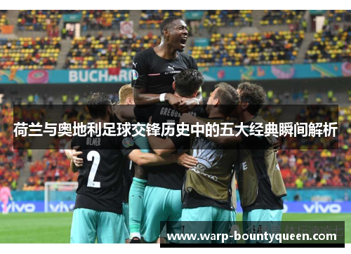 荷兰与奥地利足球交锋历史中的五大经典瞬间解析