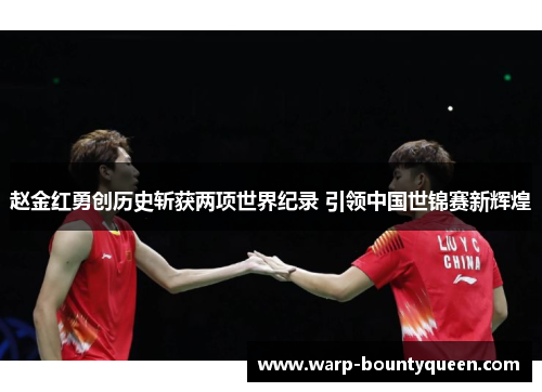赵金红勇创历史斩获两项世界纪录 引领中国世锦赛新辉煌