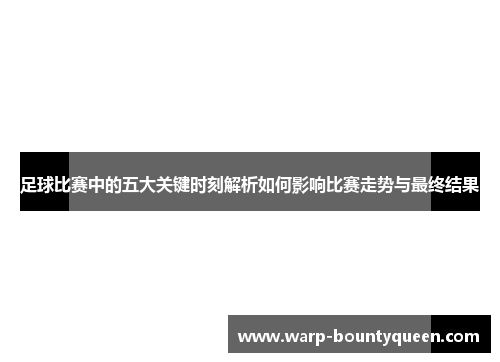 足球比赛中的五大关键时刻解析如何影响比赛走势与最终结果