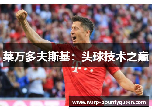 莱万多夫斯基：头球技术之巅