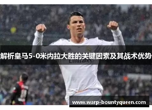 解析皇马5-0米内拉大胜的关键因素及其战术优势