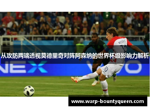 从攻防两端透视莫德里奇对阵阿森纳的世界杯级影响力解析