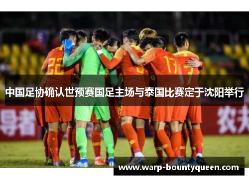 中国足协确认世预赛国足主场与泰国比赛定于沈阳举行