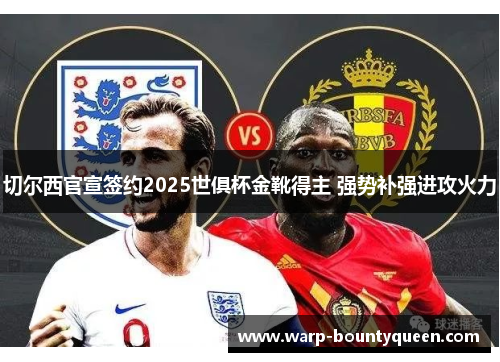 切尔西官宣签约2025世俱杯金靴得主 强势补强进攻火力