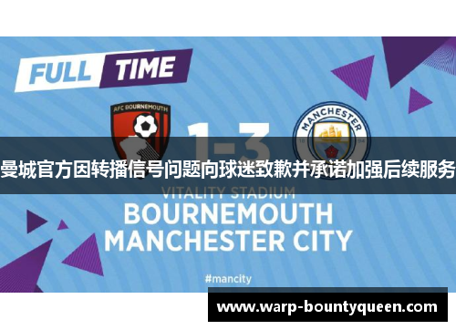 曼城官方因转播信号问题向球迷致歉并承诺加强后续服务