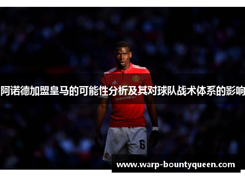 阿诺德加盟皇马的可能性分析及其对球队战术体系的影响