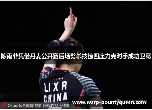 陈雨菲凭借丹麦公开赛后场劈杀技惊四座力克对手成功卫冕