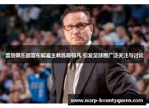 雷恩俱乐部宣布解雇主教练斯特凡 引发足球圈广泛关注与讨论