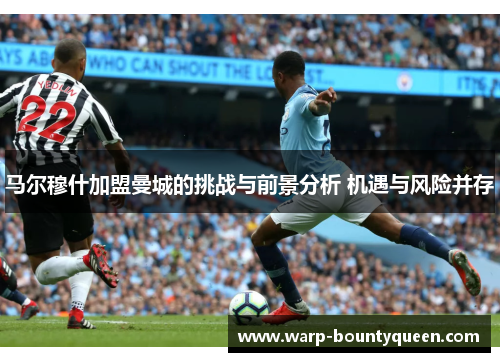 马尔穆什加盟曼城的挑战与前景分析 机遇与风险并存
