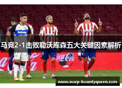 马竞2-1击败勒沃库森五大关键因素解析