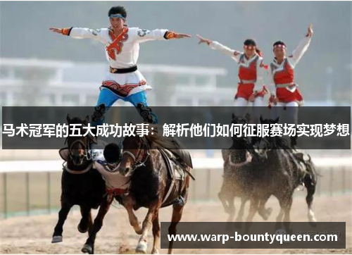 马术冠军的五大成功故事：解析他们如何征服赛场实现梦想