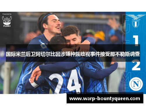 国际米兰后卫阿切尔比因涉嫌种族歧视事件接受那不勒斯调查
